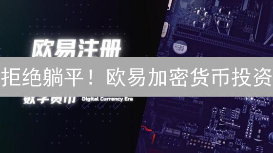 拒绝躺平！欧易加密货币投资：新手也能轻松盈利？