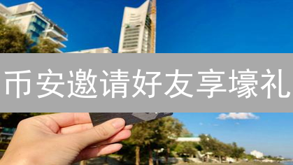 币安邀请好友享壕礼：手慢无！限时高返佣等你来