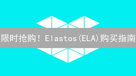限时抢购！Elastos(ELA)购买指南：抓住最后的机会，安全入手！