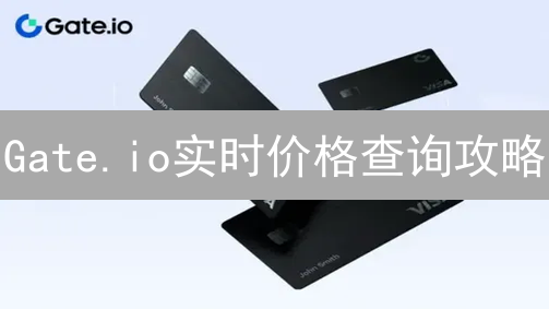 Gate.io实时价格查询攻略：新手必看！掌握最新行情，抓住投资机遇
