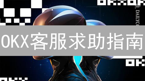 OKX客服求助指南：高效解决交易问题，用户都在看！